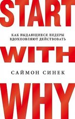 Start with Why. Как выдающиеся лидеры вдохновляют действовать