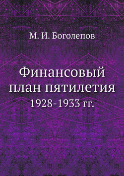 Финансовый план пятилетия. 1928-1933 гг. | М. И. Боголепов