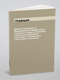 Древние гробницы во Владимирском кафедральном Успенском соборе и Успенском княгинином девическом монастыре и погребенные в них князья и святители | Порфирий