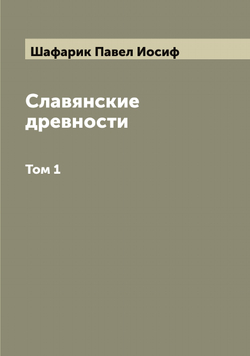 Славянские древности. Том 1 | Шафарик Павел Иосиф