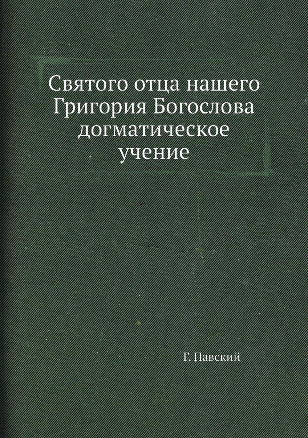 Святого отца нашего Григория Богослова догматическое учение | Г. Павский