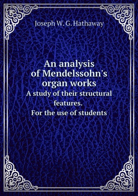 An analysis of Mendelssohn's organ works. A study of their structural features. For the use of students | Joseph W. G. Hathaway