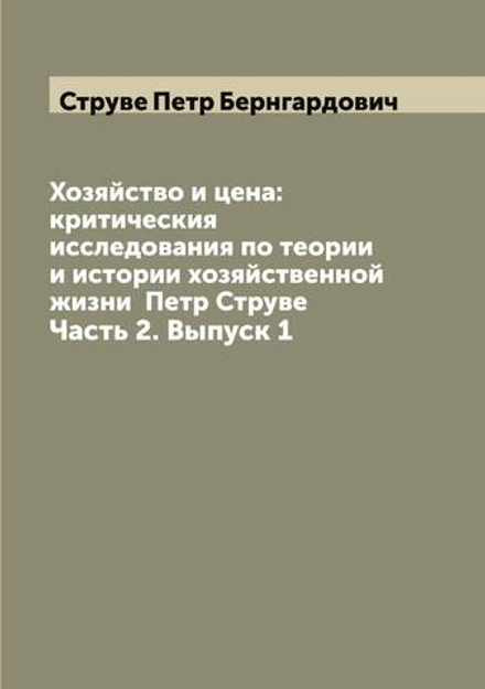 Хозяйство и цена: критическия исследования по теории и истории хозяйственной жизни  Петр Струве. Часть 2. Выпуск 1 | Струве Петр Бернгардович