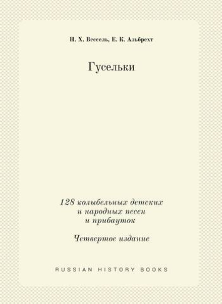 Гусельки. 128 колыбельных детских и народных песен и прибауток Четвертое издание | Н. Х. Вессель; Е. К. Альбрехт