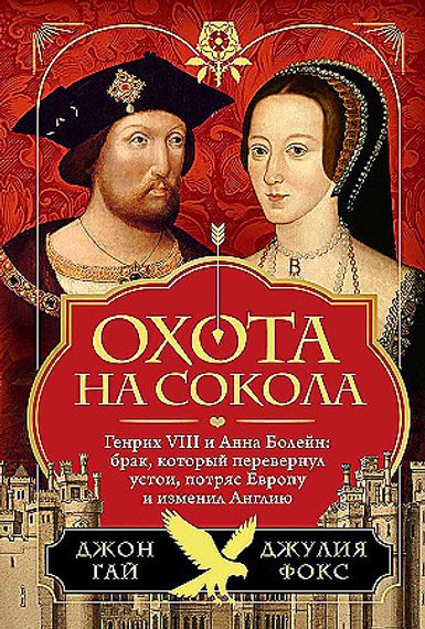 Охота на сокола. Генрих VIII и Анна Болейн: брак, который перевернул устои, потряс Европу и изменил