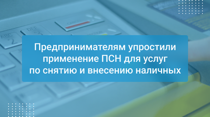 Предпринимателям упростили применение ПСН для услуг по снятию и внесению наличных