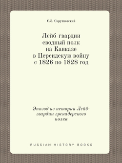 Лейб-гвардии сводный полк на Кавказе в Персидскую войну с 1826 по 1828 год. Эпизод из истории Лейб-гвардии гренадерского полка | С.Э. Скрутковский
