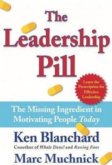The Leadership Pill : The Missing Ingredient in Motivating People Today