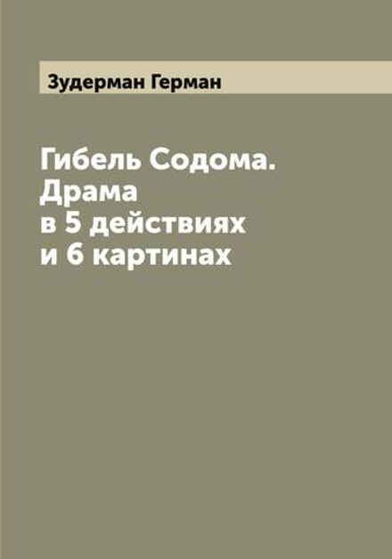 Гибель Содома. Драма в 5 действиях и 6 картинах | Зудерман Герман