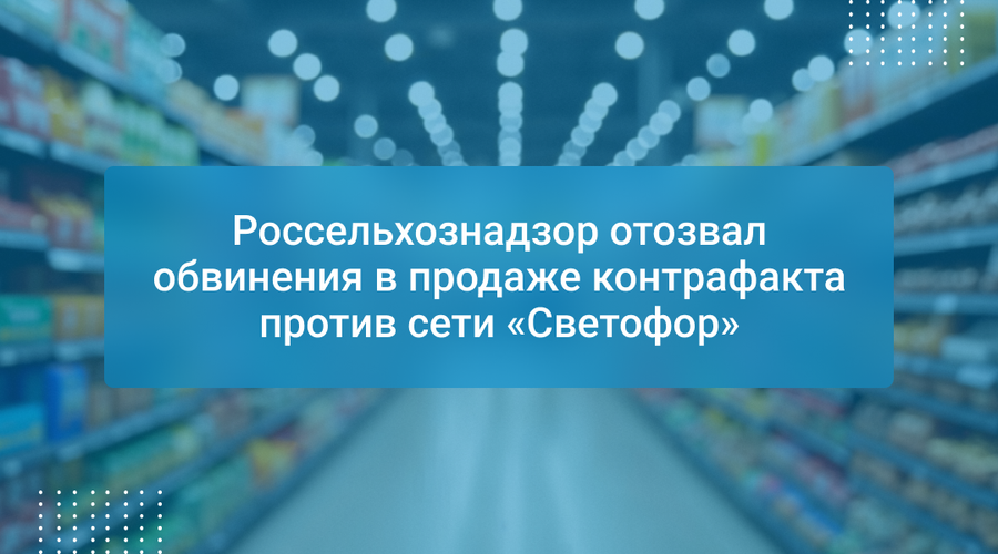 Россельхознадзор отозвал обвинения в продаже контрафакта против сети «Светофор»