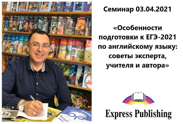 03.04.2021 - Семинар «Особенности подготовки к ЕГЭ-2021 по английскому языку: советы эксперта, учителя и автора»