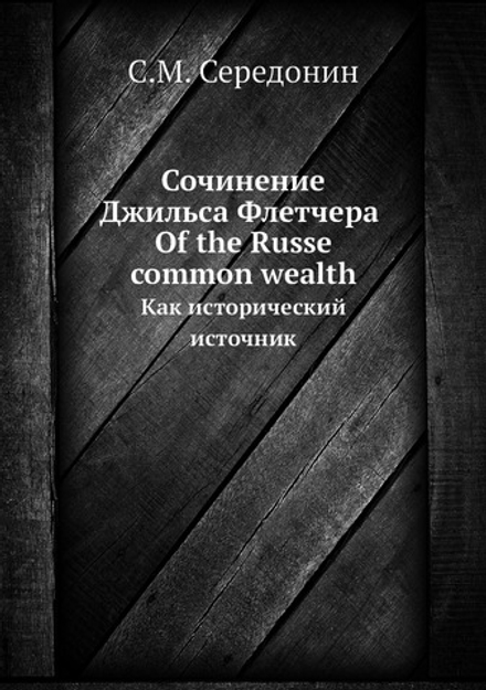 Сочинение Джильса Флетчера Of the Russe common wealth. Как исторический источник | С.М. Середонин