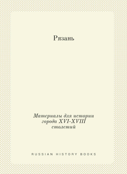Рязань. Материалы для истории города XVI-XVIII столетий | Нет автора