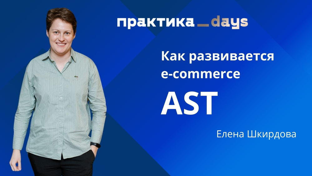 Как развивается e-commerce AST. Елена Шкирдова