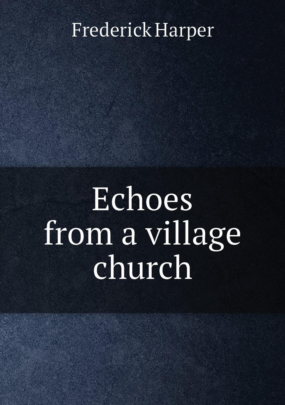 Echoes from a village church | Frederick Harper