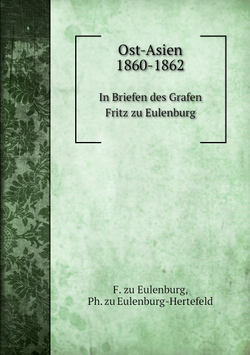 Ost-Asien 1860-1862. In Briefen des Grafen Fritz zu Eulenburg | F. zu Eulenburg; Ph. zu Eulenburg-Hertefeld