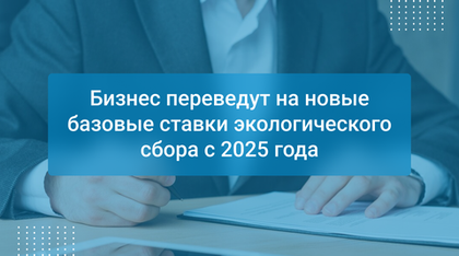 Бизнес переведут на новые базовые ставки экологического сбора с 2025 года