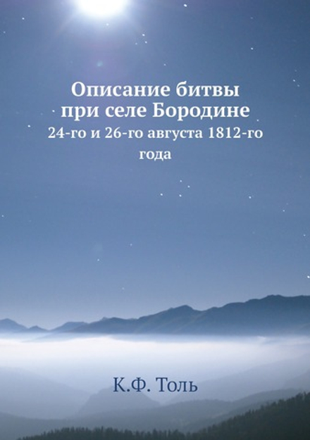 Описание битвы при селе Бородине. 24-го и 26-го августа 1812-го года | К.Ф. Толь