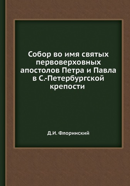 Собор во имя святых первоверховных апостолов Петра и Павла в С.-Петербургской крепости | Д.И. Флоринский