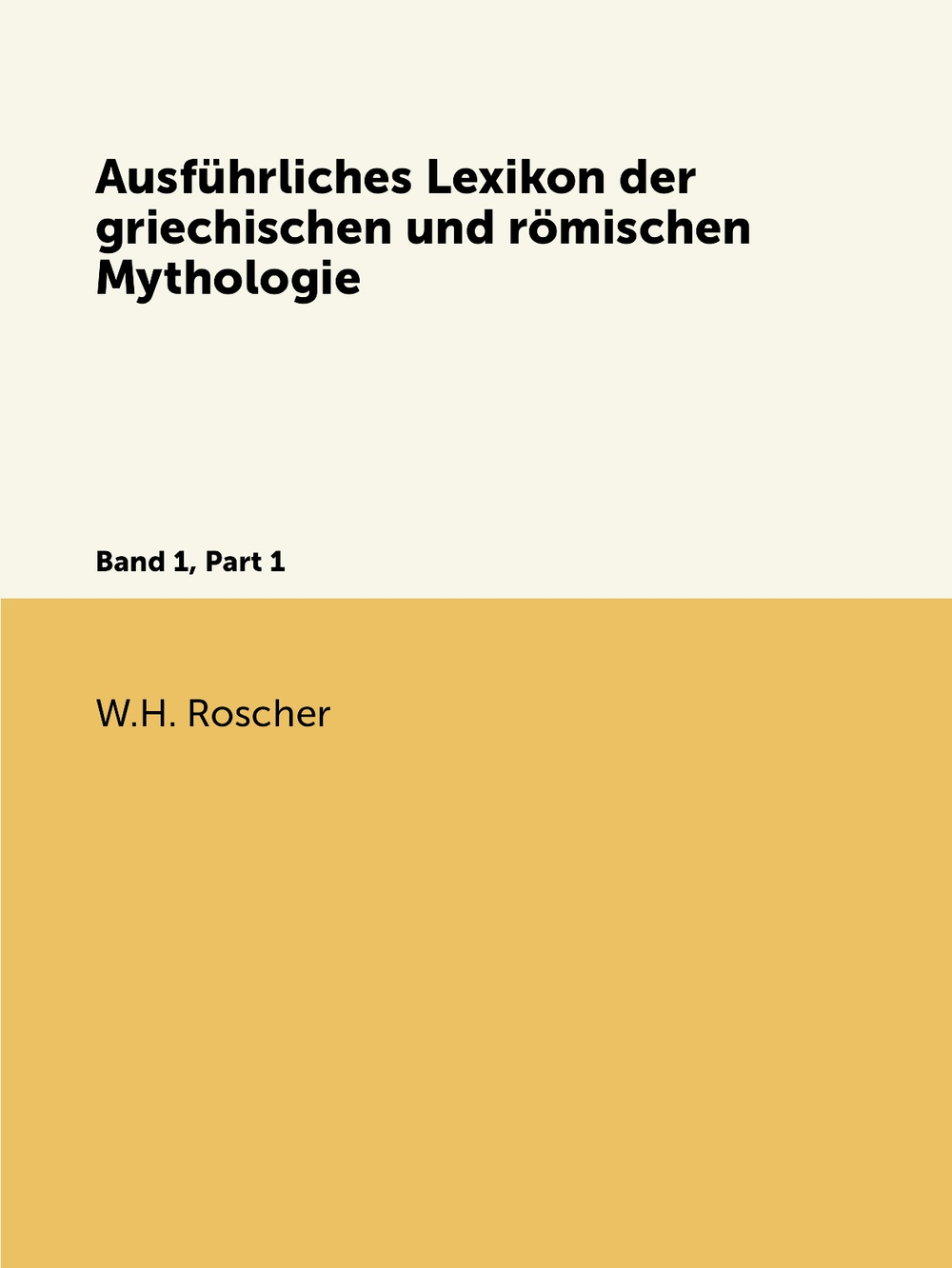 Ausführliches Lexikon der griechischen und römischen Mythologie. Band 1, Part 1 | W.H. Roscher