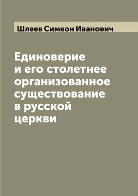 Единоверие и его столетнее организованное существование в русской церкви | Шлеев Симеон Иванович