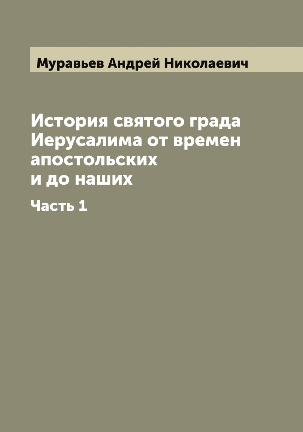 История святого града Иерусалима от времен апостольских и до наших. Часть 1 | Муравьев Андрей Николаевич