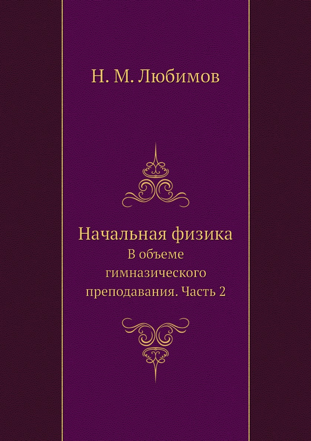 Начальная физика. В объеме гимназического преподавания. Часть 2 | Н. М. Любимов