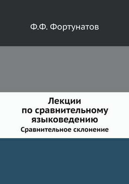 Лекции по сравнительному языковедению. Сравнительное склонение | Ф.Ф. Фортунатов