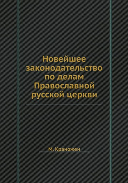 Новейшее законодательство по делам Православной русской церкви | М. Краножен