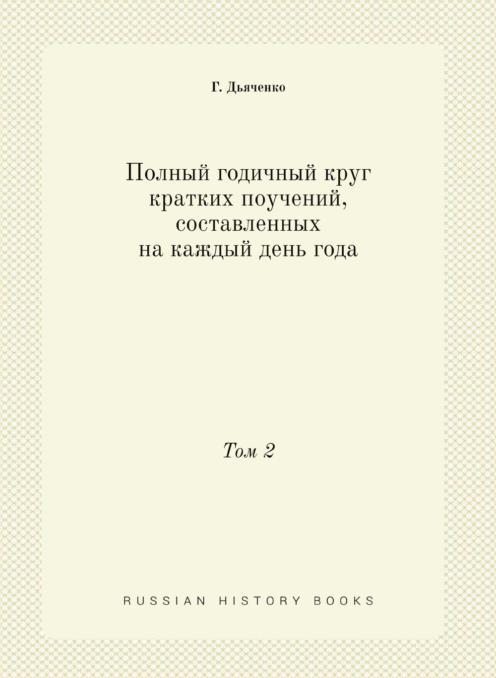 Полный годичный круг кратких поучений, составленных на каждый день года. Том 2 | Г. Дьяченко
