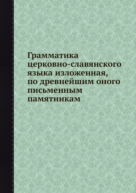 Грамматика церковно-славянского языка изложенная, по древнейшим оного письменным памятникам | А. Х. Востоков
