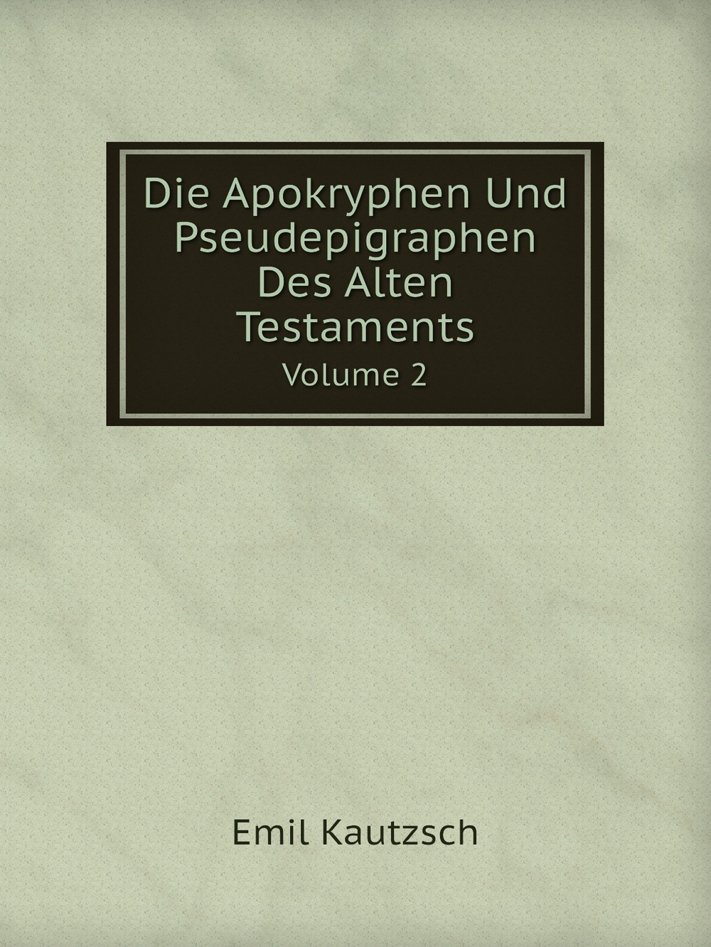 Die Apokryphen Und Pseudepigraphen Des Alten Testaments. Volume 2 | Emil Kautzsch