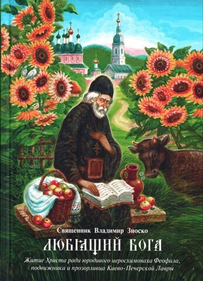 Любящий Бога. Житие Христа ради юродивого иеросхимонаха Феофила, подвижника и прозорливца Киево-Печерской Лавры. Священник Владимир Зноско
