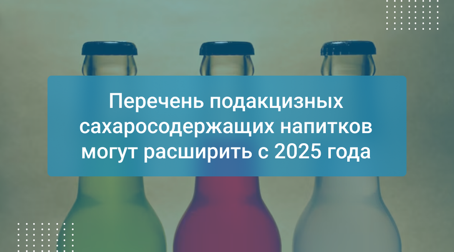 Перечень подакцизных сахаросодержащих напитков могут расширить с 2025 года