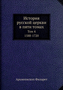 История русской церкви в пяти томах. Том 4. 1588-1720 | Архиепископ Филарет