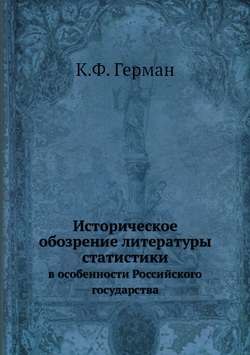 Историческое обозрение литературы статистики. в особенности Российского государства | К.Ф. Герман