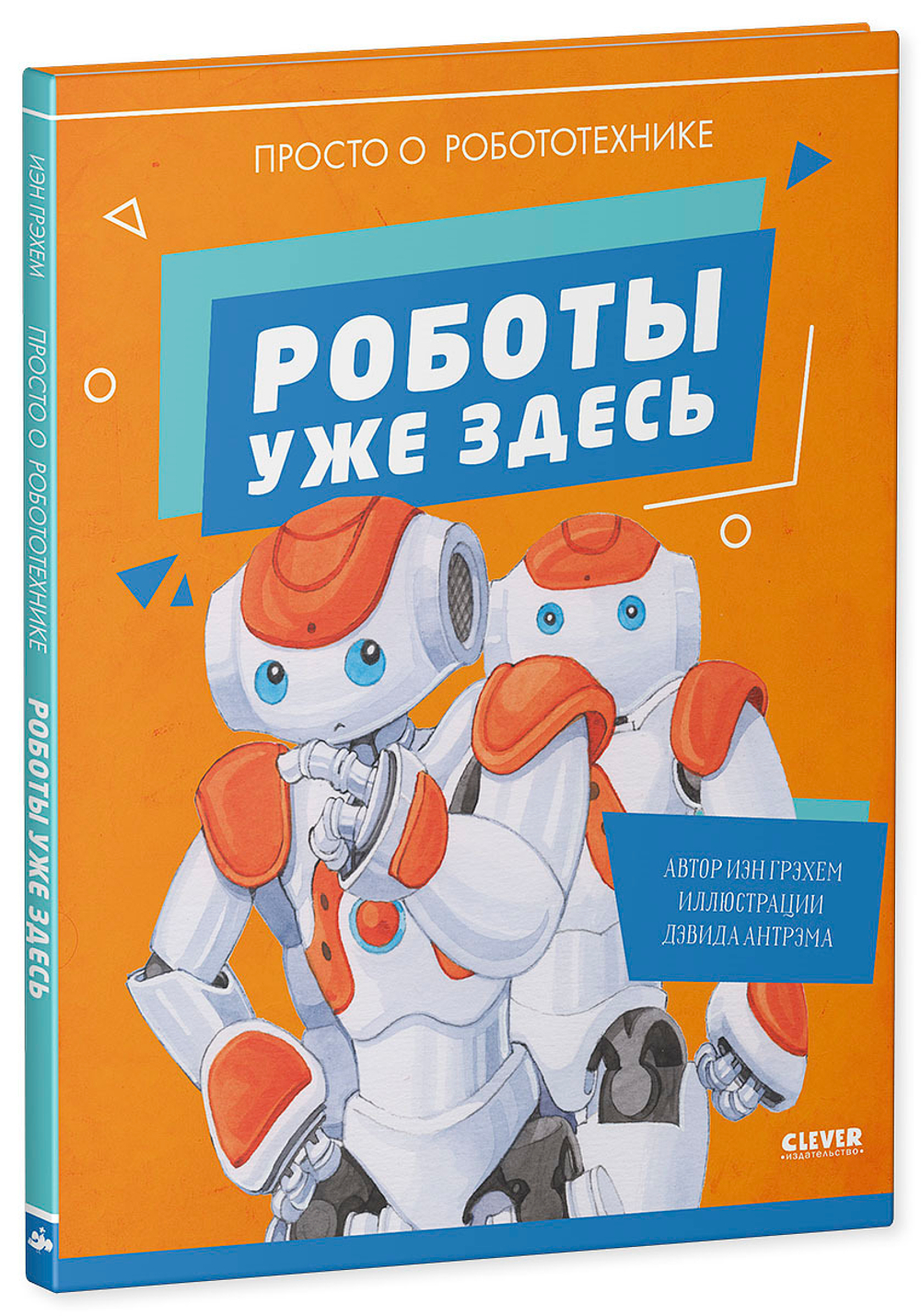 Удивительные энциклопедии. Роботы уже здесь. Просто о робототехнике