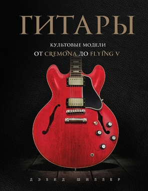 Гитары. Культовые Модели От Cremona До Flying V / Дэвид Шиллер