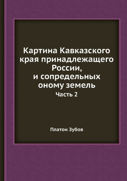 Картина Кавказского края принадлежащего России, и сопредельных оному земель. Часть 2 | Платон Зубов