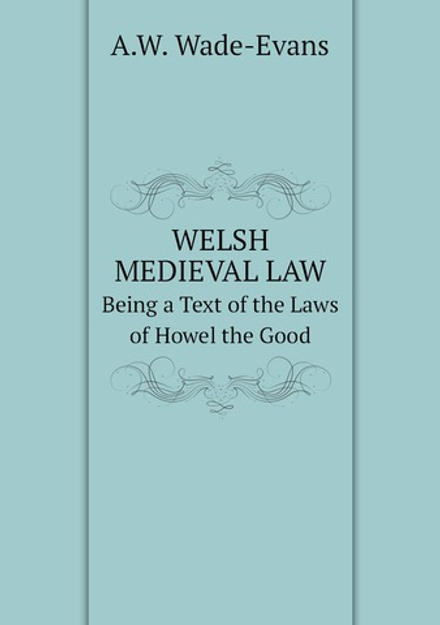 Welsh Medieval law Being a Text of the Laws of Howel the Good | A.W. Wade-Evans