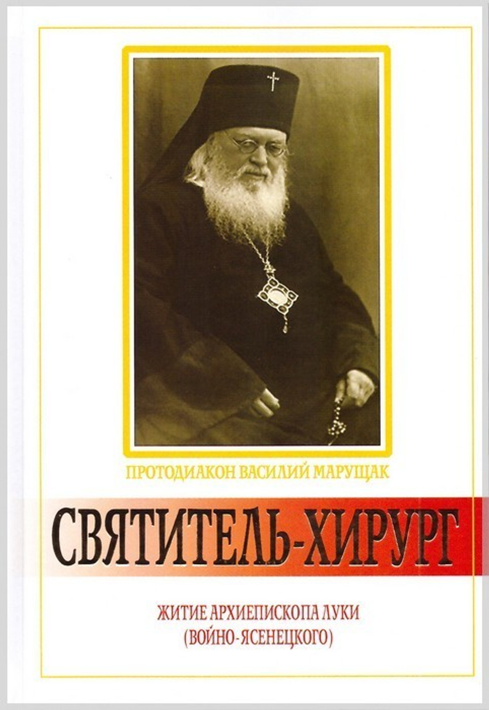 Святитель-хирург. Житие архиепискова Луки (Войно-Ясенецкого). Протодиакон В. Марущак