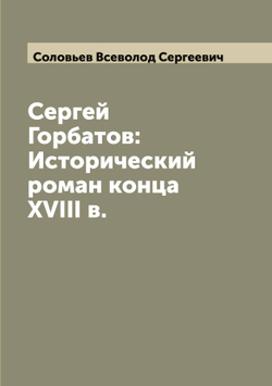 Сергей Горбатов: Исторический роман конца XVIII в. | Соловьев Всеволод Сергеевич