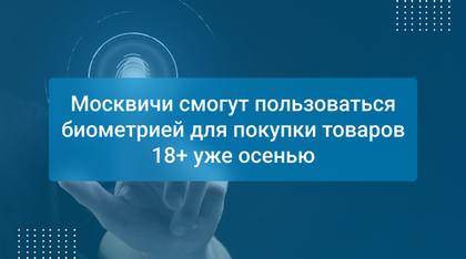 Москвичи смогут пользоваться биометрией для покупки товаров 18+ уже осенью
