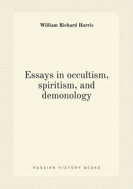 Essays in occultism, spiritism, and demonology | William Richard Harris