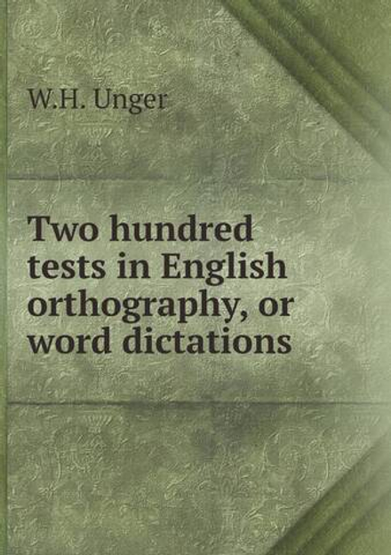 Two hundred tests in English orthography, or word dictations | W.H. Unger