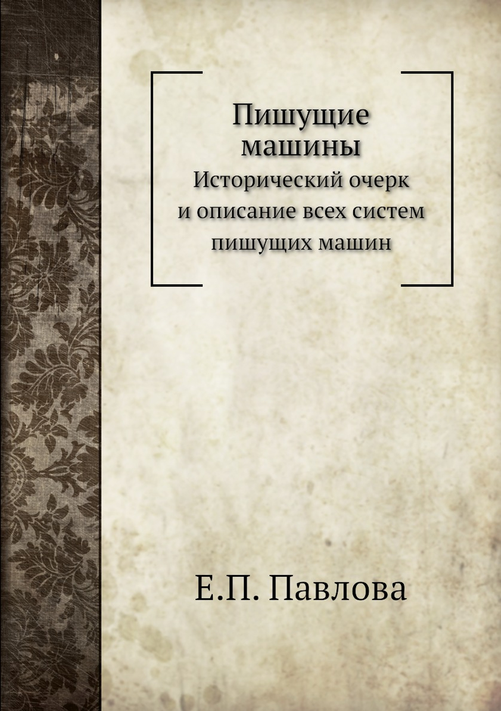 Пишущие машины. Исторический очерк и описание всех систем пишущих машин | Е.П. Павлова