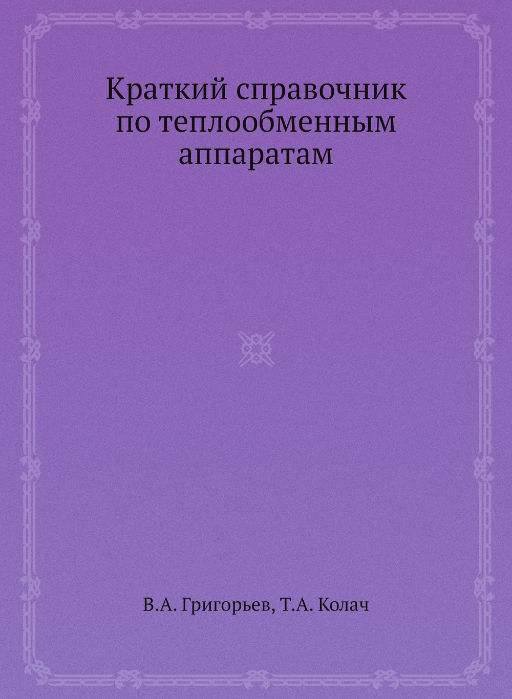Краткий справочник по теплообменным аппаратам | В.А. Григорьев; Т.А. Колач