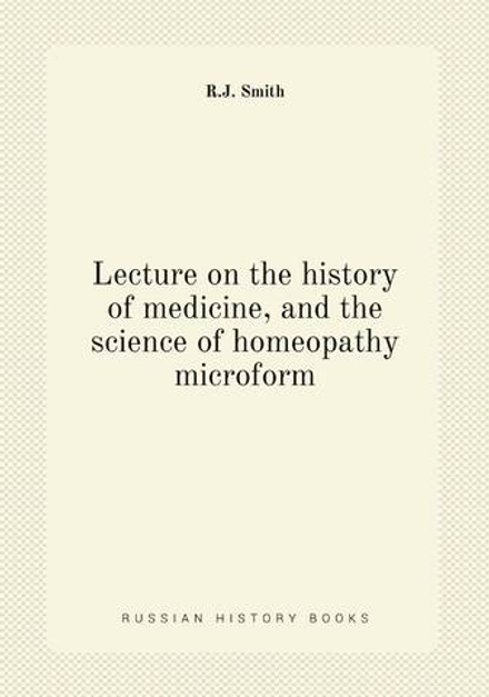 Lecture on the history of medicine, and the science of homeopathy microform | R.J. Smith