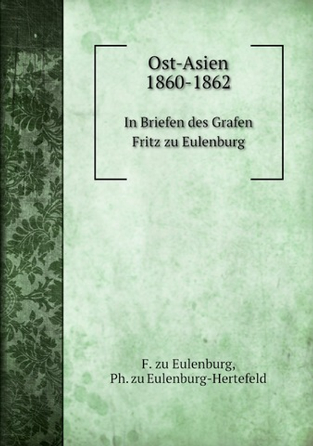 Ost-Asien 1860-1862. In Briefen des Grafen Fritz zu Eulenburg | F. zu Eulenburg; Ph. zu Eulenburg-Hertefeld