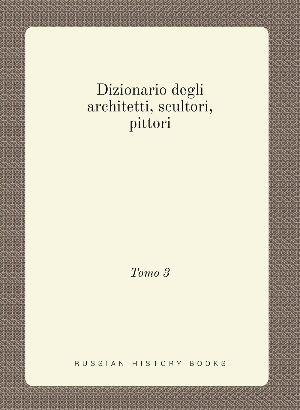 Dizionario degli architetti, scultori, pittori. Tomo 3 | Сборник